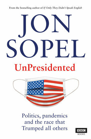 UnPresidented: Politics, pandemics and the race that Trumped all others by Jon Sopel