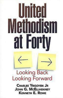 United Methodism at Forty: Looking Back, Looking Forward by Kenneth E. Rowe, John G. McEllhenney, Charles Yrigoyen