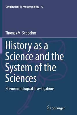 History as a Science and the System of the Sciences: Phenomenological Investigations by Thomas M. Seebohm