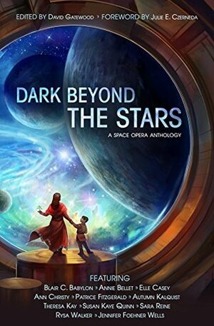 Dark Beyond the Stars: A Space Opera Anthology by Patrice Fitzgerald, Ann Christy, Theresa Kay, Rysa Walker, Annie Bellet, Autumn Kalquist, Susan Kaye Quinn, Jennifer Foehner Wells, Blair C. Babylon, Julie E. Czerneda, Elle Casey, David Gatewood, S.M. Reine