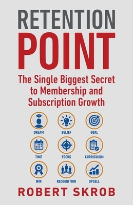 Retention Point: The Single Biggest Secret to Membership and Subscription Growth for Associations, SAAS, Publishers, Digital Access, Su by Robert Skrob