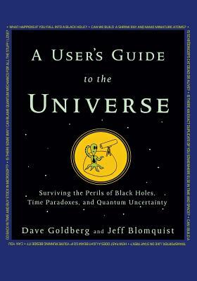 A User's Guide to the Universe: Surviving the Perils of Black Holes, Time Paradoxes, and Quantum Uncertainty by Dave Goldberg