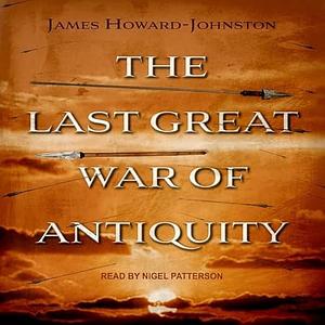 The Last Great War of Antiquity by James Howard-Johnston