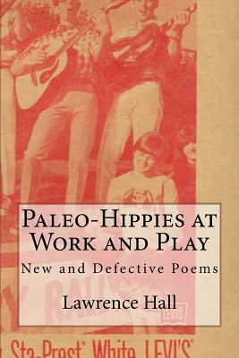 Paleo-Hippies at Work and Play: New and Defective Poems by Lawrence Hall