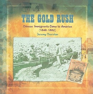 The Gold Rush: Chinese Immigrants Come to America (1848-1882) by Jeremy Thornton