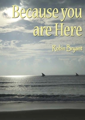 Because You Are Here by Robin Bryant