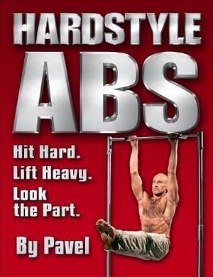 Hardstyle Abs: Hit Hard. Lift Heavy. Look the Part. by Pavel Tsatsouline, Pavel Tsatsouline