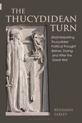 The Thucydidean Turn: (re)Interpreting Thucydides' Political Thought Before, During and After the Great War by Benjamin Earley