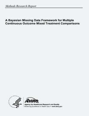 A Bayesian Missing Data Framework for Multiple Continuous Outcome Mixed Treatment Comparisons by Agency for Healthcare Resea And Quality, U. S. Department of Heal Human Services