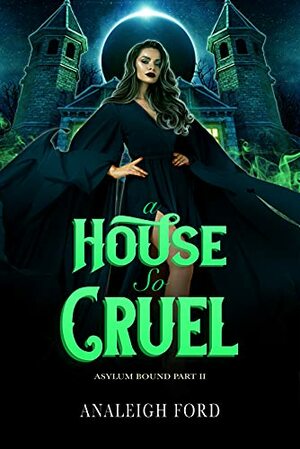 A House So Cruel: A Dark Paranormal Reverse Harem Romance (Asylum Bound Book 2) by Analeigh Ford