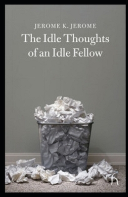 Idle Thoughts of an Idle Fellow Illustrated by Jerome K. Jerome