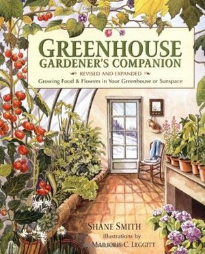 Greenhouse Gardener's Companion, Revised: Growing Food and Flowers in Your Greenhouse or Sunspace by Marjorie Leggitt, Shane Smith, Marjorie C. Leggitt