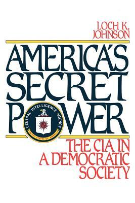 America's Secret Power: The CIA in a Democratic Society by Loch K. Johnson