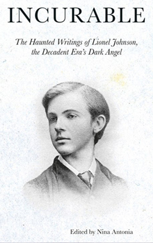 Incurable: The Haunted Writings of Lionel Johnson, the Decadent Era Dark Angel by Lionel Pigot Johnson, Nina Antonia