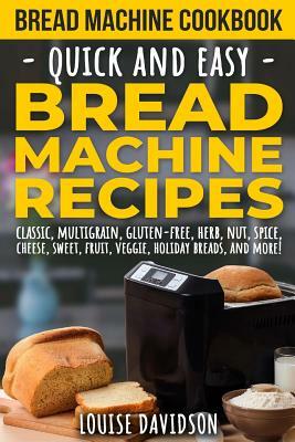 Bread Machine Cookbook: Quick and Easy Bread Machine Recipes by Louise Davidson