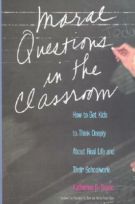 Moral Questions in the Classroom: How to Get Kids to Think Deeply About Real Life and Their Schoolwork by Nancy Faust Sizer, Theodore R. Sizer, Katherine G. Simon