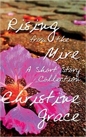 Rising From The Mire: A Short Story Collection by Christine Grace