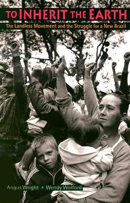 To Inherit the Earth: The Landless Movement and the Struggle for a New Brazil by Angus Lindsay Wright, Wendy Wolford