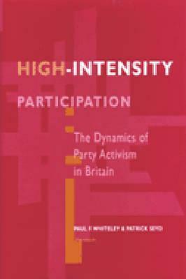 High-Intensity Participation: The Dynamics of Party Activism in Britain by Patrick Seyd, Paul Whiteley