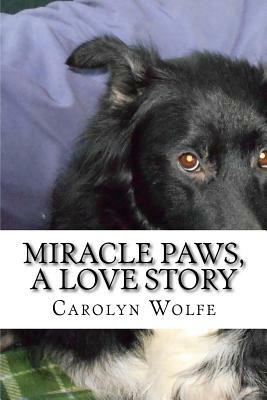 Miracle Paws, A Love Story by Carolyn Anne Wolfe