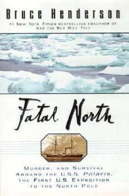 Fatal North: Murder Survival Aboard U S S Polaris 1ST U S Expedition North Pole by Bruce Henderson