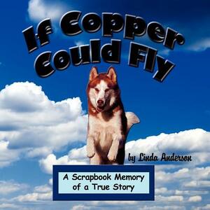If Copper Could Fly: A Scrapbook Memory of a True Story by Linda Anderson
