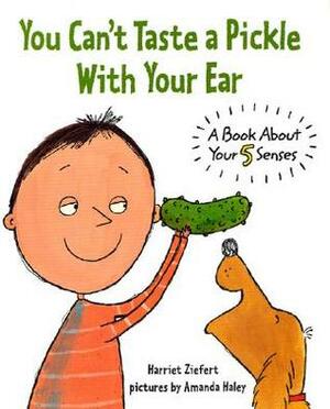 You Can't Taste a Pickle With Your Ear: A Book About Your 5 Senses by Amanda Haley, Harriet Ziefert