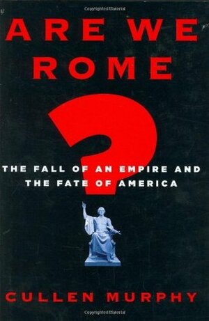 Are We Rome?: The Fall of an Empire and the Fate of America by Cullen Murphy