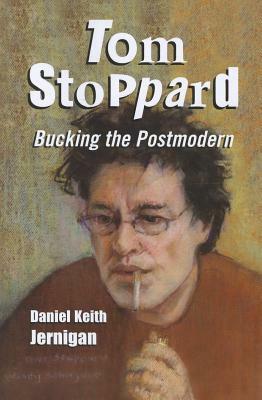 Tom Stoppard: Bucking the Postmodern by Daniel Keith Jernigan