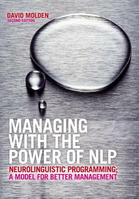 Managing with the Power of Nlp: Neurolinguistic Programming; A Model for Better Management by David Molden