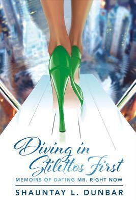 Diving in Stilettos First: Memoirs of Dating Mr. Right Now by Shauntay L. Dunbar