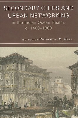 Secondary Cities and Urban Networking in the Indian Ocean Realm, c. 1400-1800 by 