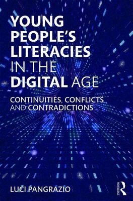 Young People's Literacies in the Digital Age: Continuities, Conflicts and Contradictions by Luci Pangrazio