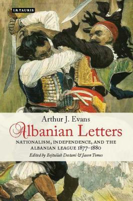 Albanian Letters: Nationalism, Independence and the Albanian League by Arthur Evans