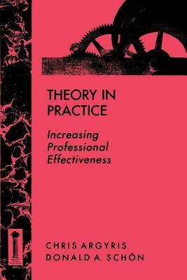 Theory in Practice: Increasing Professional Effectiveness by Donald a. Schon, Chris Argyris