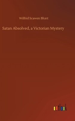 Satan Absolved, a Victorian Mystery by Wilfrid Scawen Blunt