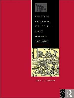 The Stage and Social Struggle in Early Modern England by Jean E. Howard