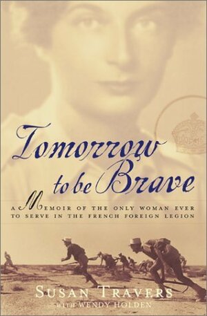 Tomorrow to be Brave: A Memoir of the Only Woman Ever to Serve in the French Foreign Legion by Wendy Holden, Susan Travers