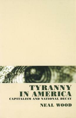 Tyranny in America: Capitalism and National Decay by Neal Wood