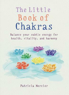 Little Book of Chakras: Balance Your Energy Centers for Health, Vitality and Harmony by Patricia Mercier