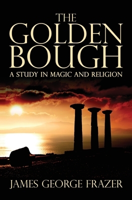 The Golden Bough: A Study of Magic and Religion by James George Frazer