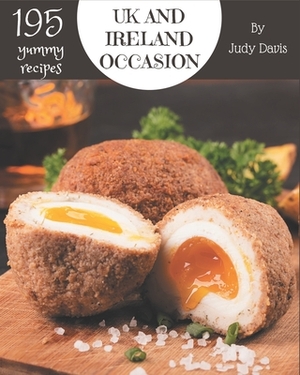 195 Yummy UK and Ireland Occasion Recipes: A Yummy UK and Ireland Occasion Cookbook for Your Gathering by Judy Davis