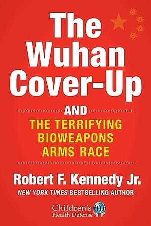 The Wuhan Cover-Up: And the Terrifying Bioweapons Arms Race by Robert F. Kennedy Jr., Robert F. Kennedy Jr.