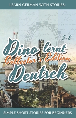 Learn German with Stories: Dino lernt Deutsch Collector's Edition - Simple Short Stories for Beginners (5-8) by André Klein