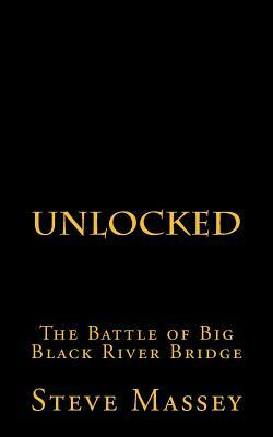 Unlocked: The Battle of the Big Black River Bridge by Steve Massey