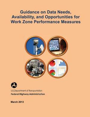 Guidance on Data Needs, Availability, and Opportunities for Work Zone Performance Measures by Federal Highway Administration, U. S. Department of Transportation