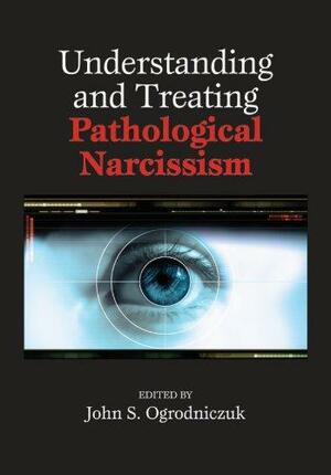 Understanding and Treating Pathological Narcissism by John S. Ogrodniczuk