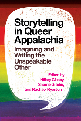 Storytelling in Queer Appalachia: Imagining and Writing the Unspeakable Other by Rachael Ryerson, Sherrie Gradin, Hillery Glasby