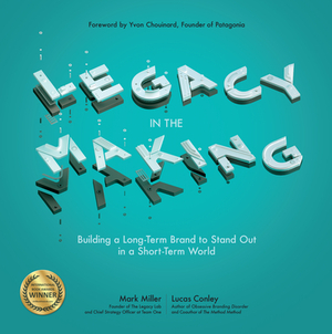 Legacy in the Making: Building a Long-Term Brand to Stand Out in a Short-Term World by Mark Miller, Lucas Conley