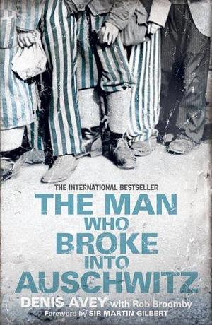 The Man Who Broke into Auschwitz: The International Bestseller by Martin Gilbert, Denis Avey, Denis Avey, Rob Broomby
